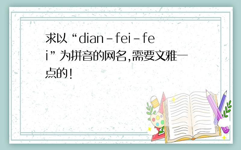 求以“dian-fei-fei”为拼音的网名,需要文雅一点的!