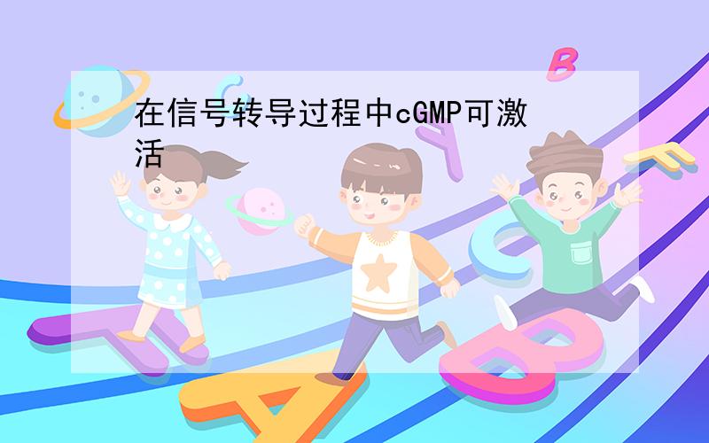 在信号转导过程中cGMP可激活