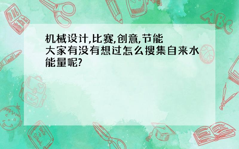 机械设计,比赛,创意,节能 大家有没有想过怎么搜集自来水能量呢?