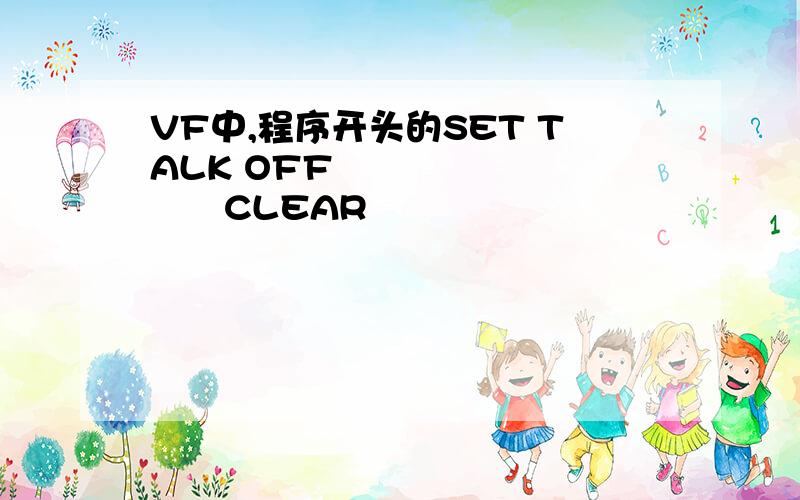 VF中,程序开头的SET TALK OFF 　　　　　　　　CLEAR