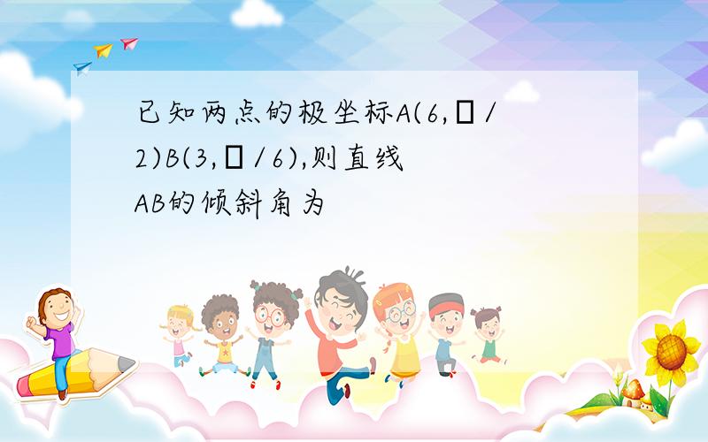 已知两点的极坐标A(6,π/2)B(3,π/6),则直线AB的倾斜角为