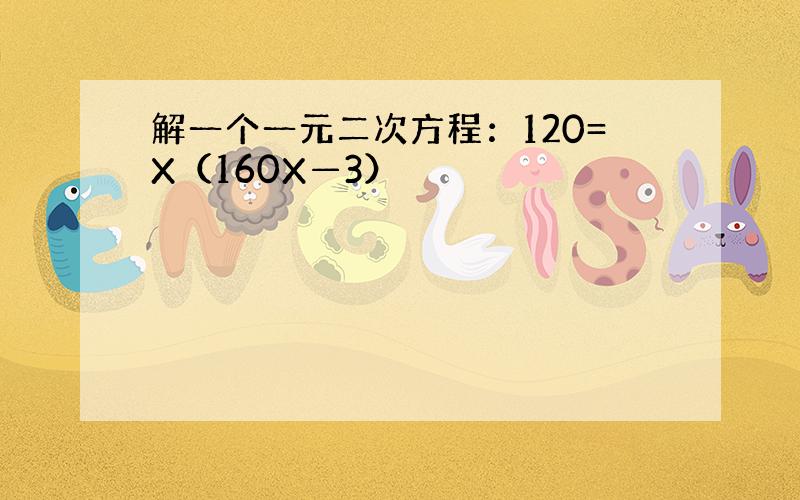 解一个一元二次方程：120=X（160X—3）