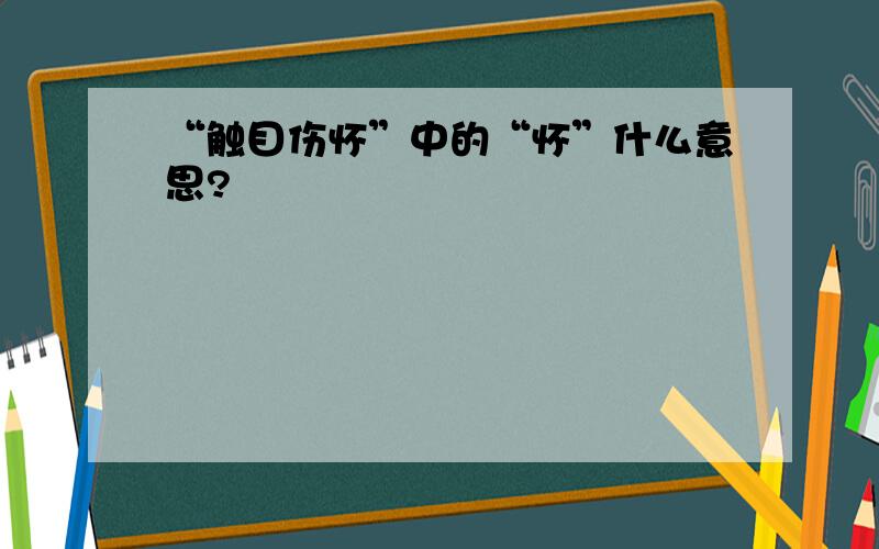 “触目伤怀”中的“怀”什么意思?