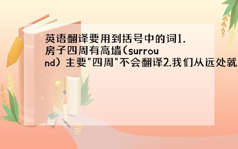 英语翻译要用到括号中的词1.房子四周有高墙(surround) 主要