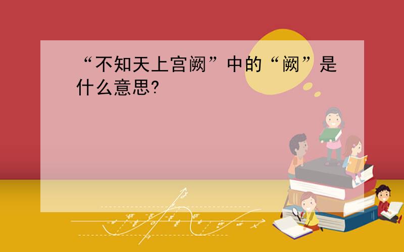 “不知天上宫阙”中的“阙”是什么意思?