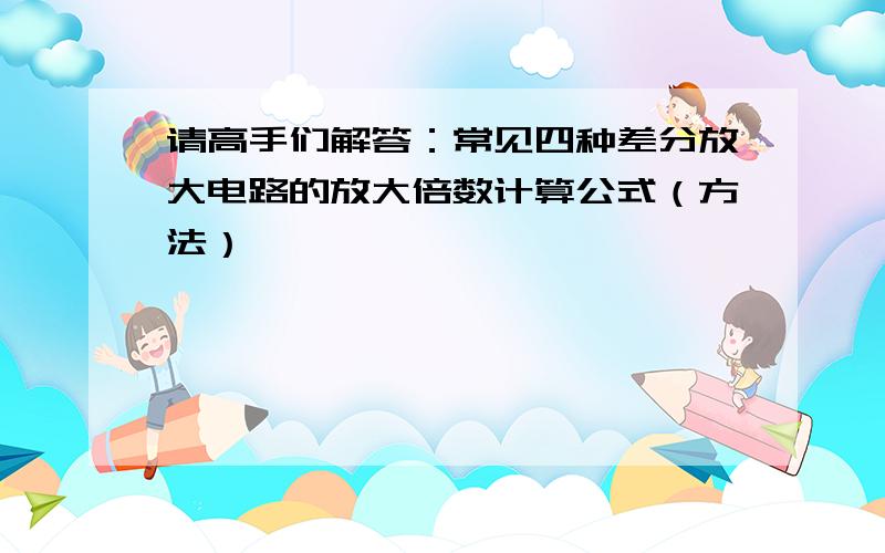 请高手们解答：常见四种差分放大电路的放大倍数计算公式（方法）