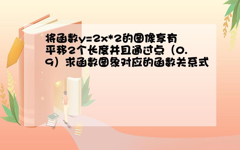 将函数y=2x*2的图像享有平移2个长度并且通过点（0.9）求函数图象对应的函数关系式