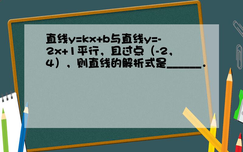 直线y=kx+b与直线y=-2x+1平行，且过点（-2，4），则直线的解析式是______．