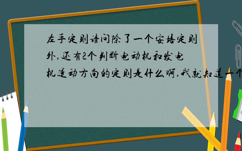 左手定则请问除了一个安培定则外,还有2个判断电动机和发电机运动方向的定则是什么啊,我就知道一个左手一个右手,但不知道具体