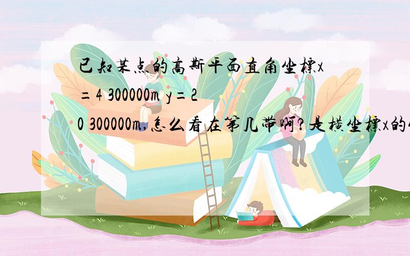 已知某点的高斯平面直角坐标x=4 300000m y=20 300000m,怎么看在第几带啊?是横坐标x的4,还是纵坐标