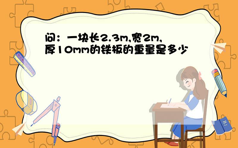 问：一块长2.3m,宽2m,厚10mm的铁板的重量是多少