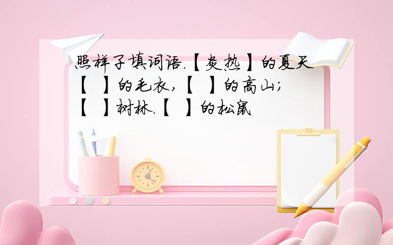 照样子填词语.【炎热】的夏天【 】的毛衣,【 】的高山；【 】树林.【 】的松鼠