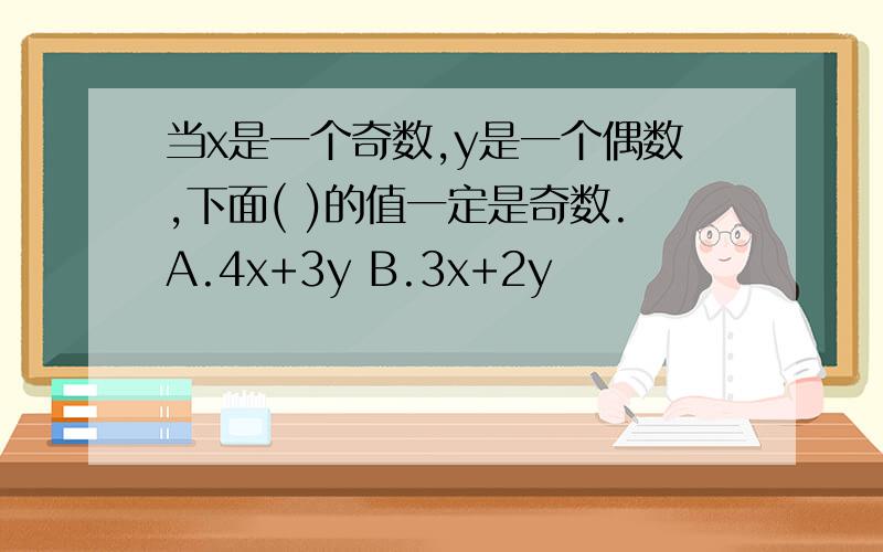 当x是一个奇数,y是一个偶数,下面( )的值一定是奇数.A.4x+3y B.3x+2y