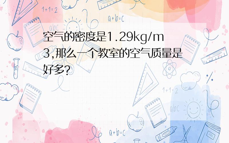 空气的密度是1.29kg/m3,那么一个教室的空气质量是好多?