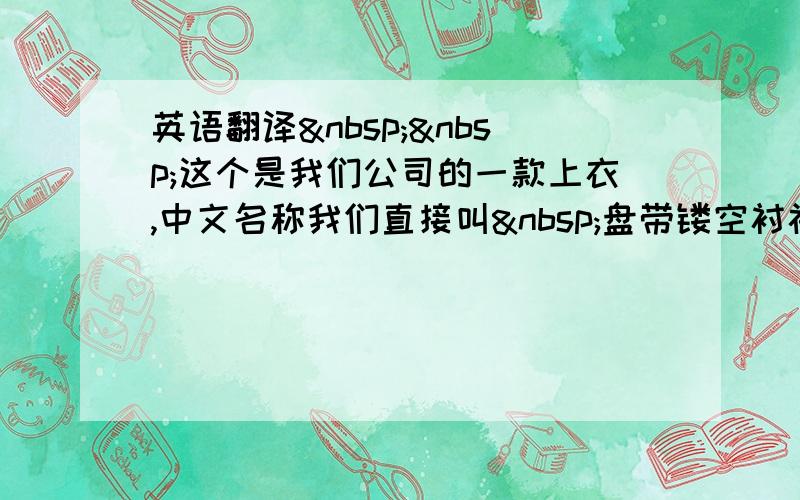 英语翻译  这个是我们公司的一款上衣,中文名称我们直接叫 盘带镂空衬衫,但是参展的时候要提