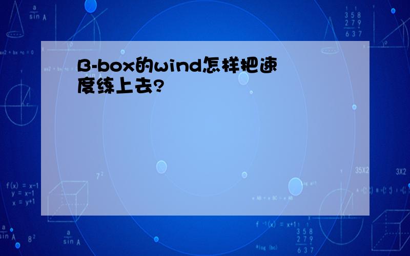 B-box的wind怎样把速度练上去?