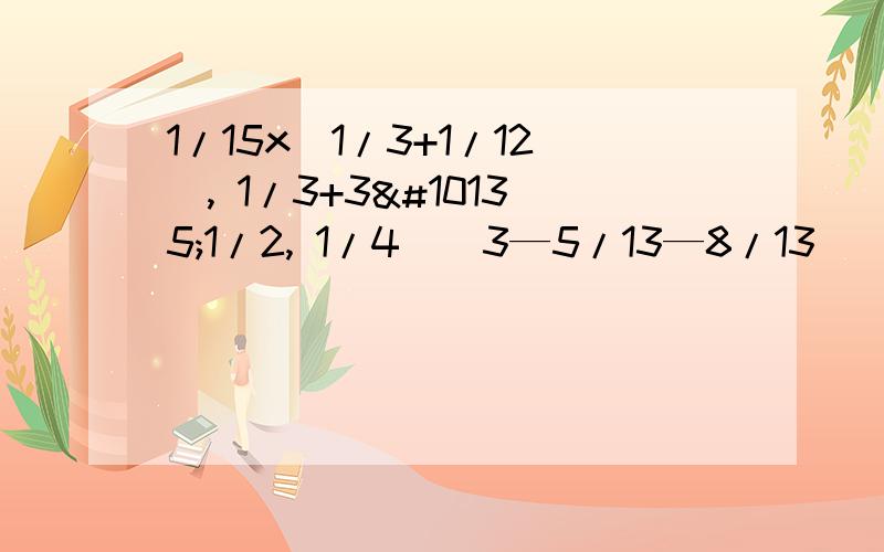 1/15x（1/3+1/12）, 1/3+3➗1/2, 1/4➗（3—5/13—8/13）