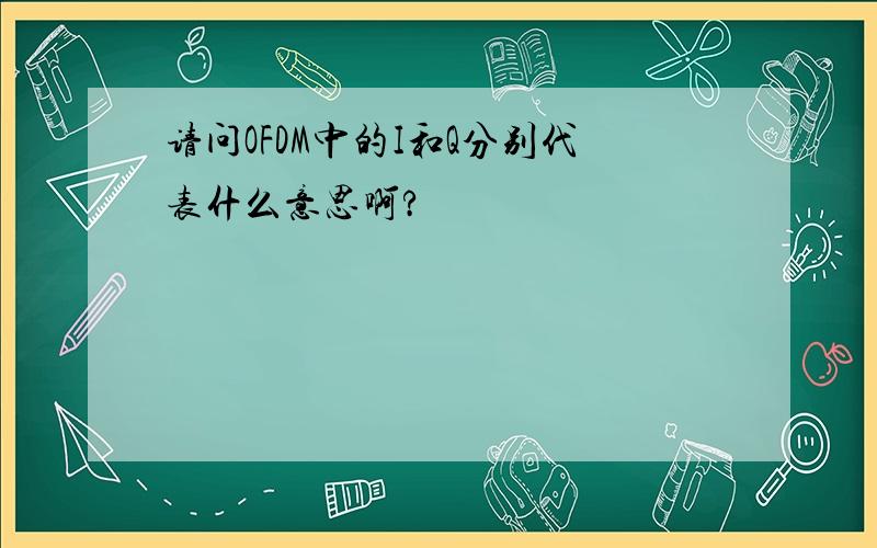 请问OFDM中的I和Q分别代表什么意思啊?