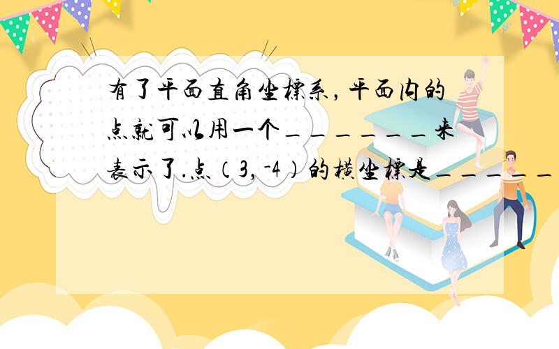 有了平面直角坐标系，平面内的点就可以用一个______来表示了．点（3，-4）的横坐标是______，纵坐标是_____