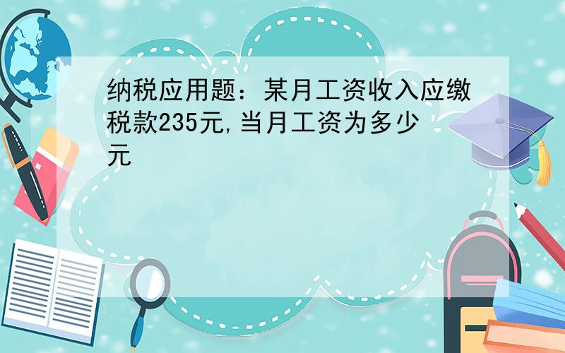 纳税应用题：某月工资收入应缴税款235元,当月工资为多少元