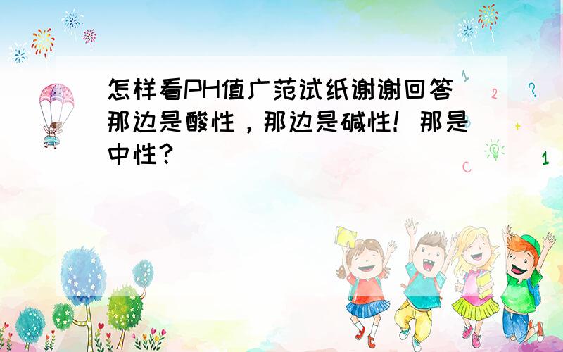 怎样看PH值广范试纸谢谢回答那边是酸性，那边是碱性！那是中性？