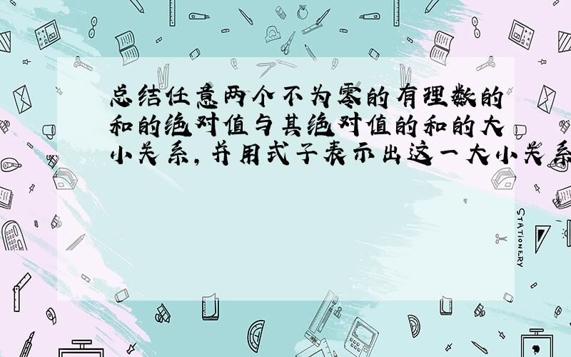 总结任意两个不为零的有理数的和的绝对值与其绝对值的和的大小关系,并用式子表示出这一大小关系