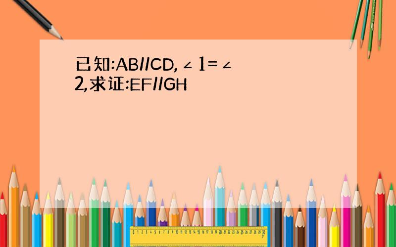 已知:AB//CD,∠1=∠2,求证:EF//GH