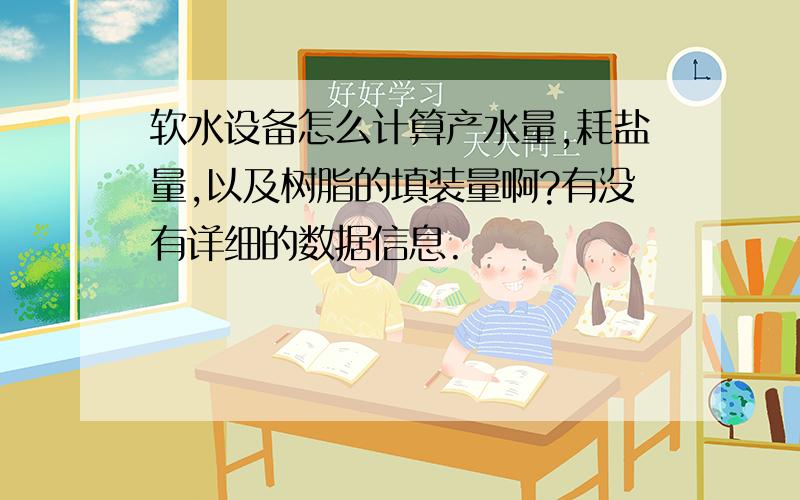 软水设备怎么计算产水量,耗盐量,以及树脂的填装量啊?有没有详细的数据信息.