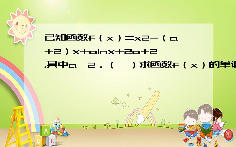 已知函数f（x）=x2-（a+2）x+alnx+2a+2，其中a≤2．（Ⅰ）求函数f（x）的单调区间；（Ⅱ）若函数f（x