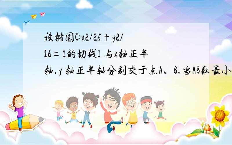 设椭圆C:x2/25+y2/16=1的切线l 与x轴正半轴,y 轴正半轴分别交于点A、B,当AB取最小值时切线l 的斜率