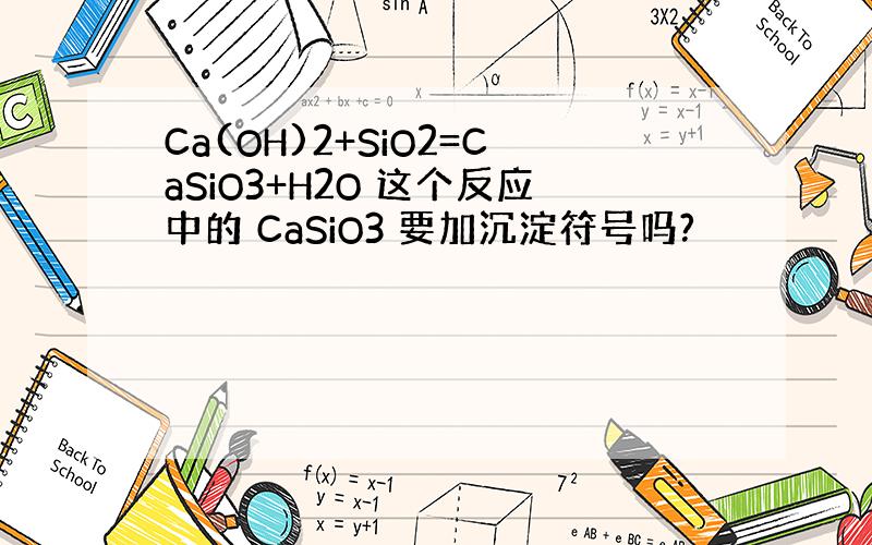 Ca(OH)2+SiO2=CaSiO3+H2O 这个反应中的 CaSiO3 要加沉淀符号吗?