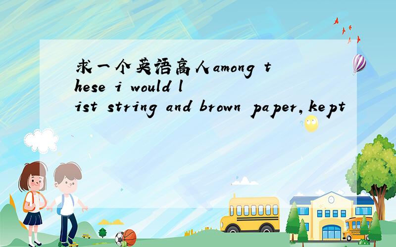 求一个英语高人among these i would list string and brown paper,kept