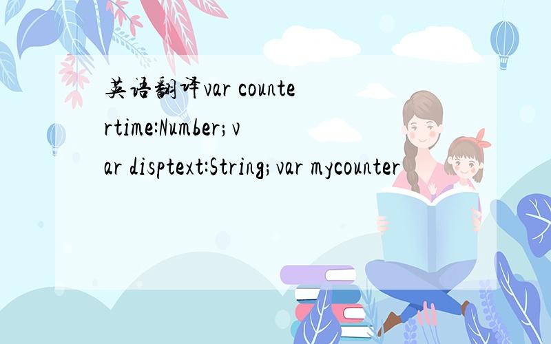 英语翻译var countertime:Number;var disptext:String;var mycounter