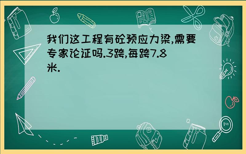 我们这工程有砼预应力梁,需要专家论证吗.3跨,每跨7.8米.