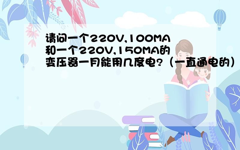 请问一个220V,100MA和一个220V,150MA的变压器一月能用几度电?（一直通电的）