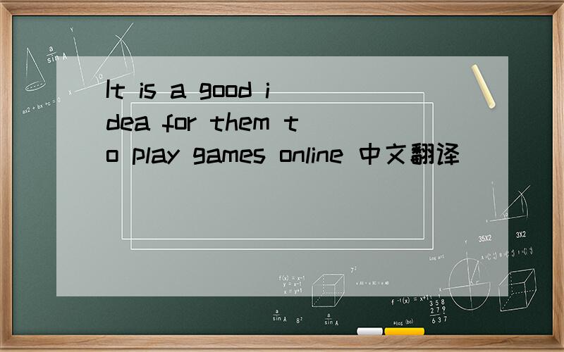 It is a good idea for them to play games online 中文翻译