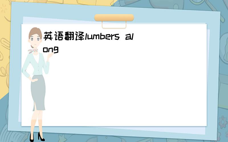 英语翻译lumbers along