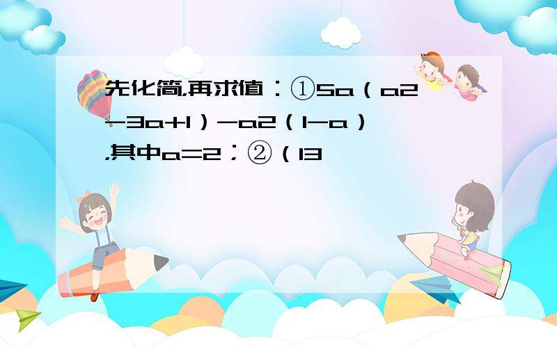 先化简，再求值：①5a（a2-3a+1）-a2（1-a），其中a=2；②（13