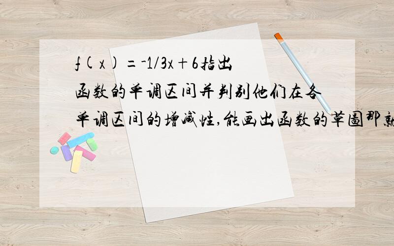 f(x)=-1/3x+6指出函数的单调区间并判别他们在各单调区间的增减性,能画出函数的草图那就更好了.