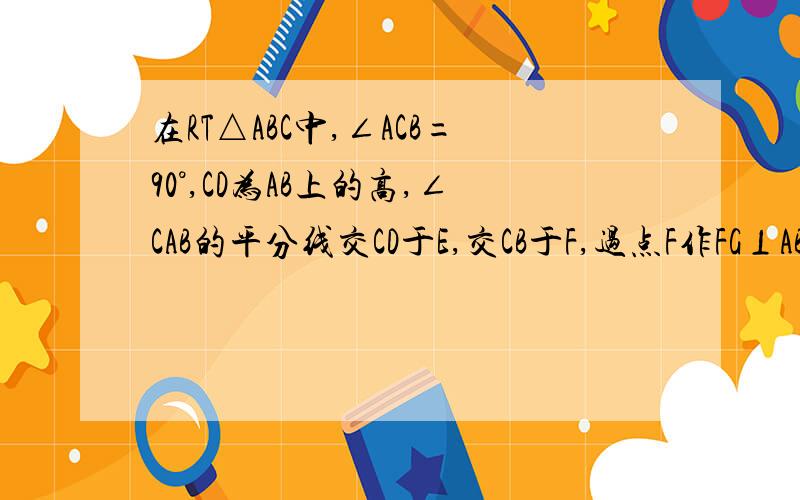 在RT△ABC中,∠ACB=90°,CD为AB上的高,∠CAB的平分线交CD于E,交CB于F,过点F作FG⊥AB于G,连