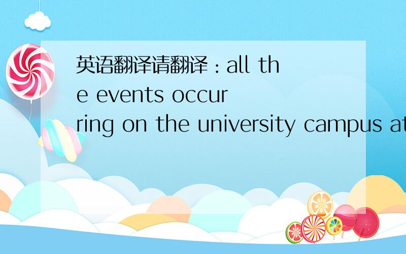 英语翻译请翻译：all the events occurring on the university campus at