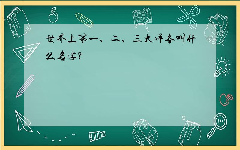 世界上第一、二、三大洋各叫什么名字?