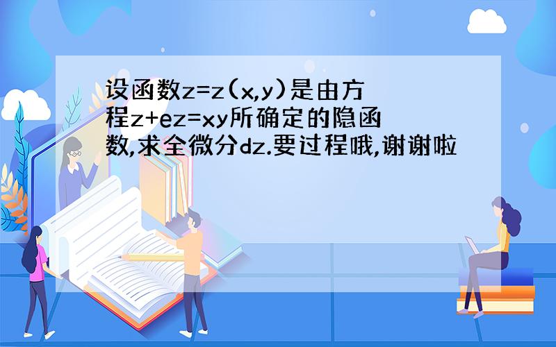 设函数z=z(x,y)是由方程z+ez=xy所确定的隐函数,求全微分dz.要过程哦,谢谢啦