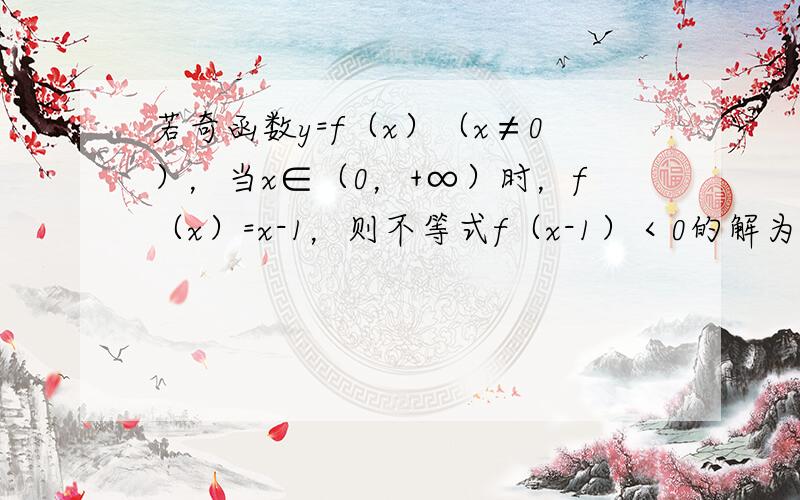 若奇函数y=f（x）（x≠0），当x∈（0，+∞）时，f（x）=x-1，则不等式f（x-1）＜0的解为______．