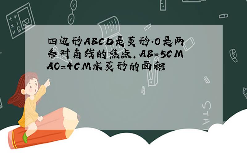 四边形ABCD是菱形.O是两条对角线的焦点,AB=5CMAO=4CM求菱形的面积