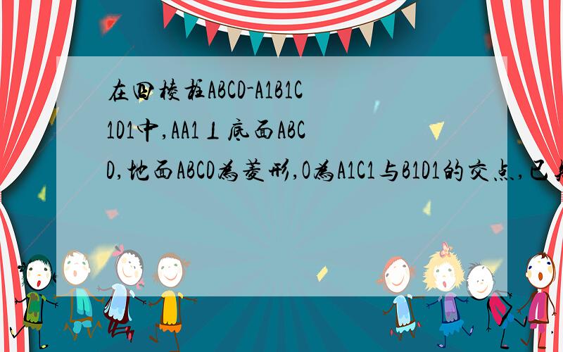 在四棱柱ABCD-A1B1C1D1中,AA1⊥底面ABCD,地面ABCD为菱形,O为A1C1与B1D1的交点,已知AA1