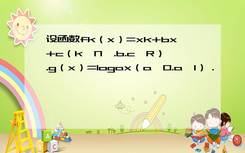 设函数fk（x）=xk+bx+c（k∈N*，b，c∈R），g（x）=logax（a＞0，a≠1）．