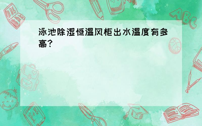 泳池除湿恒温风柜出水温度有多高?