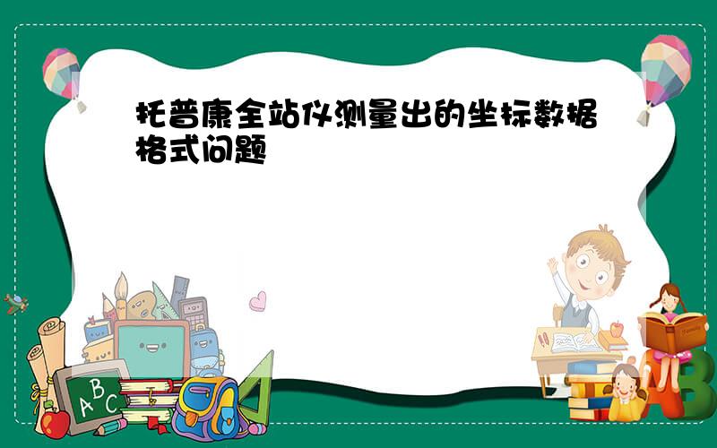 托普康全站仪测量出的坐标数据格式问题