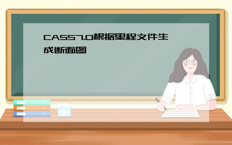 CASS7.0根据里程文件生成断面图